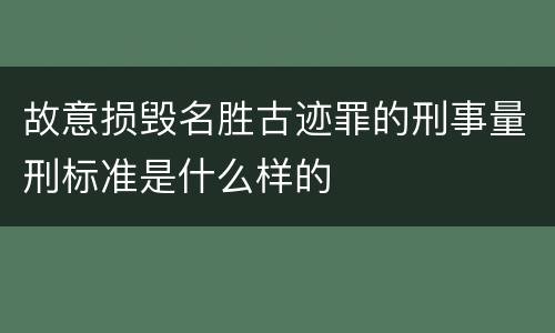 故意损毁名胜古迹罪的刑事量刑标准是什么样的