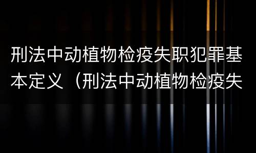 刑法中动植物检疫失职犯罪基本定义（刑法中动植物检疫失职犯罪基本定义是什么）
