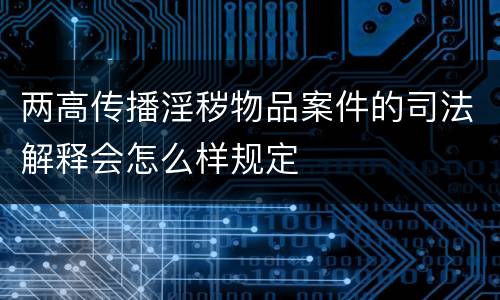 两高传播淫秽物品案件的司法解释会怎么样规定