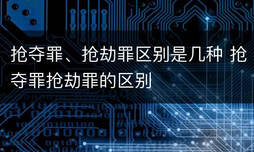 抢夺罪、抢劫罪区别是几种 抢夺罪抢劫罪的区别