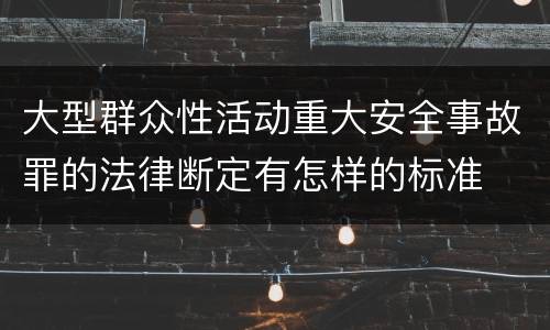 大型群众性活动重大安全事故罪的法律断定有怎样的标准