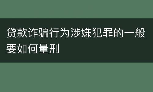 贷款诈骗行为涉嫌犯罪的一般要如何量刑