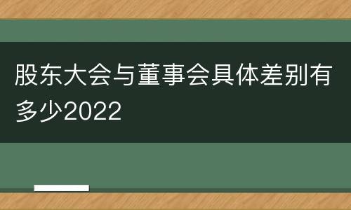 股东大会与董事会具体差别有多少2022
