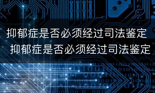 抑郁症是否必须经过司法鉴定 抑郁症是否必须经过司法鉴定才能治愈