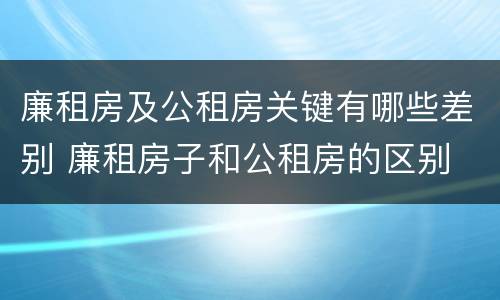 廉租房及公租房关键有哪些差别 廉租房子和公租房的区别