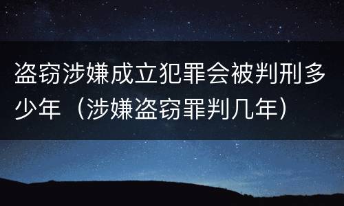 盗窃涉嫌成立犯罪会被判刑多少年（涉嫌盗窃罪判几年）