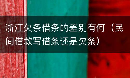 浙江欠条借条的差别有何（民间借款写借条还是欠条）