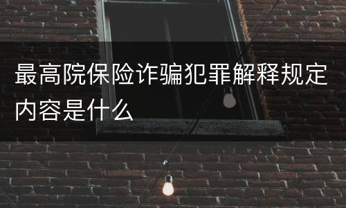 最高院保险诈骗犯罪解释规定内容是什么