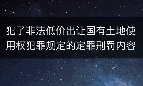 犯了非法低价出让国有土地使用权犯罪规定的定罪刑罚内容
