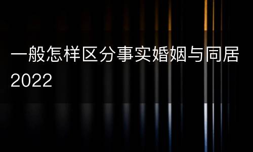 一般怎样区分事实婚姻与同居2022