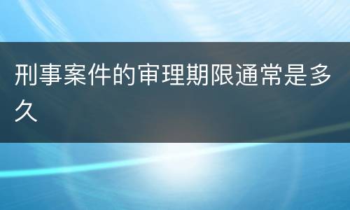 刑事案件的审理期限通常是多久