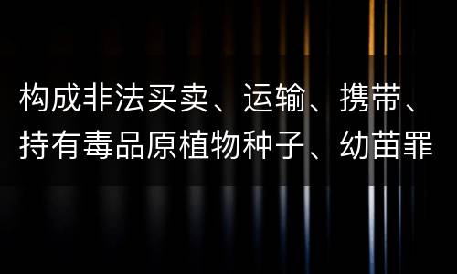 构成非法买卖、运输、携带、持有毒品原植物种子、幼苗罪的条件有哪些