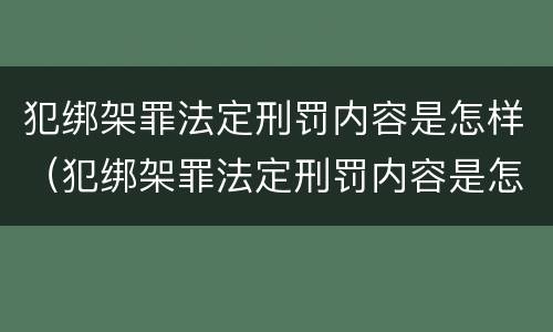 犯绑架罪法定刑罚内容是怎样（犯绑架罪法定刑罚内容是怎样的）