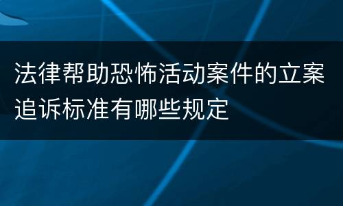 法律帮助恐怖活动案件的立案追诉标准有哪些规定