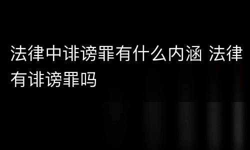 法律中诽谤罪有什么内涵 法律有诽谤罪吗