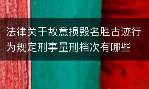 法律关于故意损毁名胜古迹行为规定刑事量刑档次有哪些