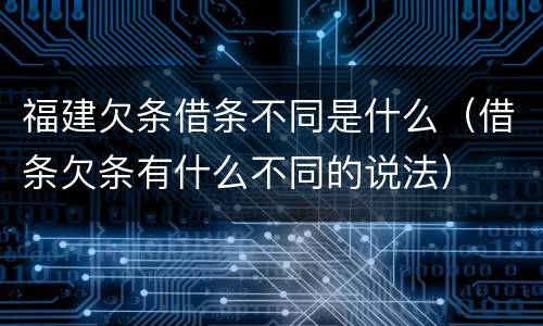 福建欠条借条不同是什么（借条欠条有什么不同的说法）