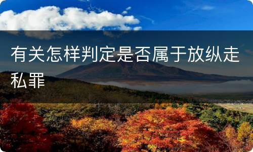有关怎样判定是否属于放纵走私罪