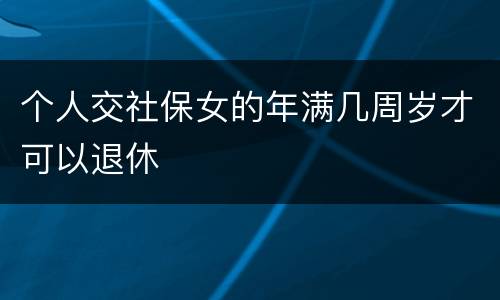 个人交社保女的年满几周岁才可以退休