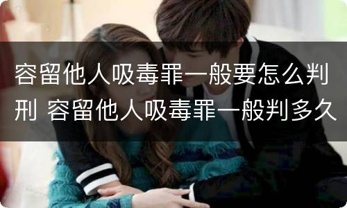 容留他人吸毒罪一般要怎么判刑 容留他人吸毒罪一般判多久
