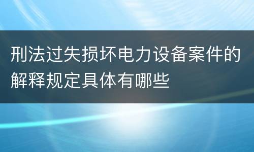 刑法过失损坏电力设备案件的解释规定具体有哪些