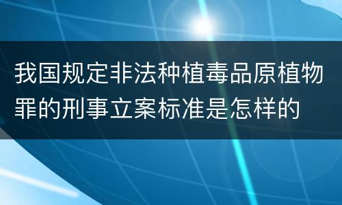 我国规定非法种植毒品原植物罪的刑事立案标准是怎样的