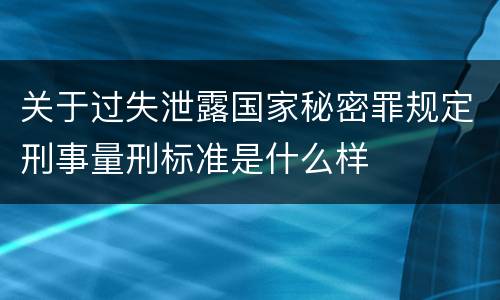 关于过失泄露国家秘密罪规定刑事量刑标准是什么样