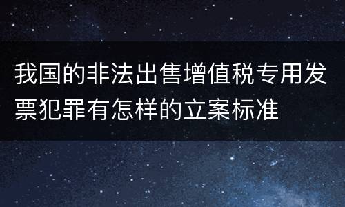 我国的非法出售增值税专用发票犯罪有怎样的立案标准