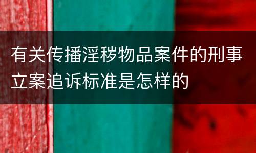 有关传播淫秽物品案件的刑事立案追诉标准是怎样的