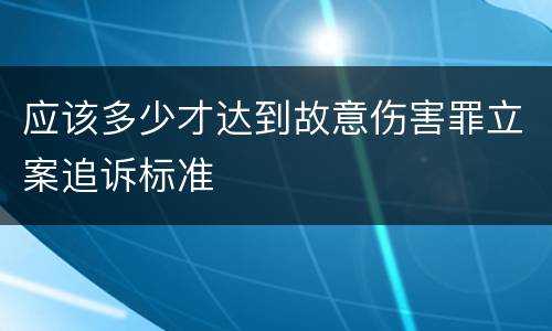 应该多少才达到故意伤害罪立案追诉标准