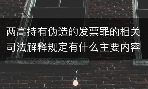 两高持有伪造的发票罪的相关司法解释规定有什么主要内容