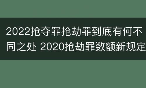 2022抢夺罪抢劫罪到底有何不同之处 2020抢劫罪数额新规定