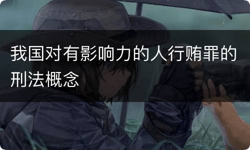 我国对有影响力的人行贿罪的刑法概念