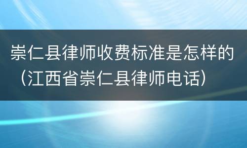 崇仁县律师收费标准是怎样的（江西省崇仁县律师电话）