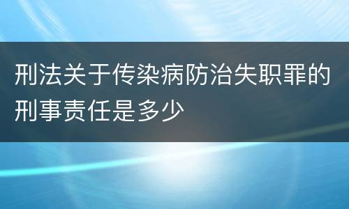 刑法关于传染病防治失职罪的刑事责任是多少