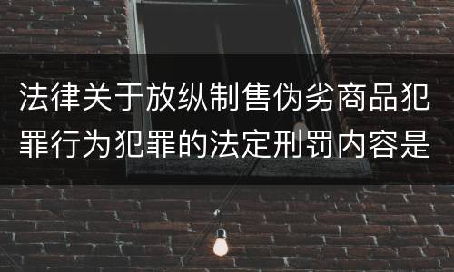 法律关于放纵制售伪劣商品犯罪行为犯罪的法定刑罚内容是怎样的