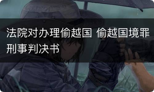 法院对办理偷越国 偷越国境罪刑事判决书
