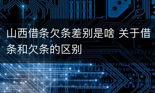 山西借条欠条差别是啥 关于借条和欠条的区别