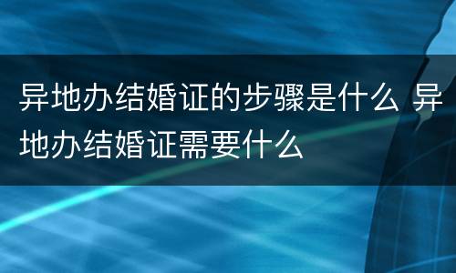 异地办结婚证的步骤是什么 异地办结婚证需要什么