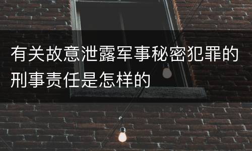 有关故意泄露军事秘密犯罪的刑事责任是怎样的