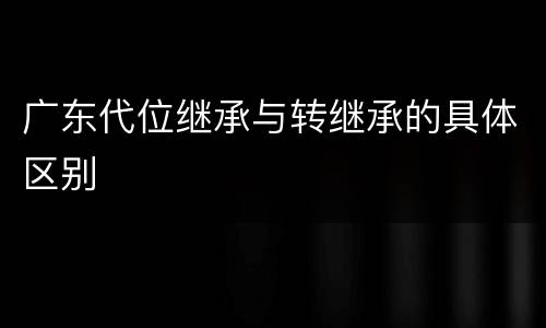 广东代位继承与转继承的具体区别