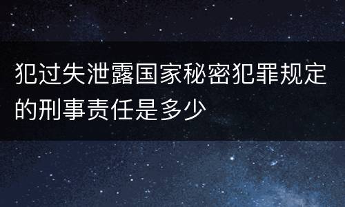 犯过失泄露国家秘密犯罪规定的刑事责任是多少