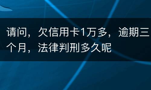 请问，欠信用卡1万多，逾期三个月，法律判刑多久呢