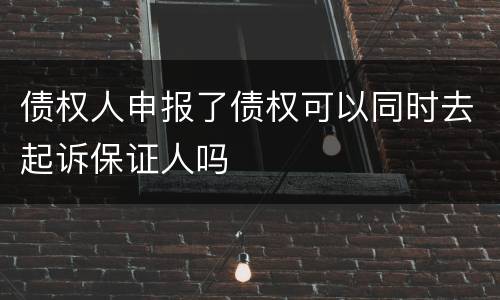 债权人申报了债权可以同时去起诉保证人吗