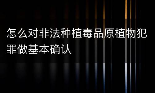 怎么对非法种植毒品原植物犯罪做基本确认