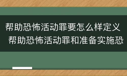 帮助恐怖活动罪要怎么样定义 帮助恐怖活动罪和准备实施恐怖活动罪区别