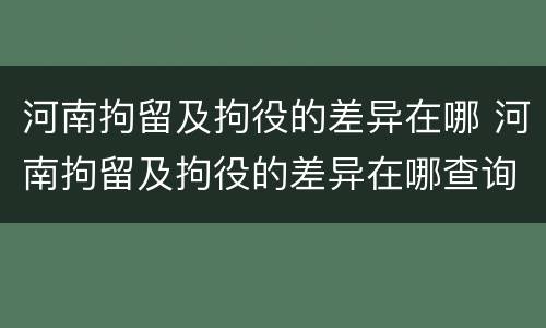 河南拘留及拘役的差异在哪 河南拘留及拘役的差异在哪查询