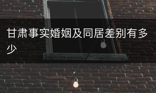 甘肃事实婚姻及同居差别有多少
