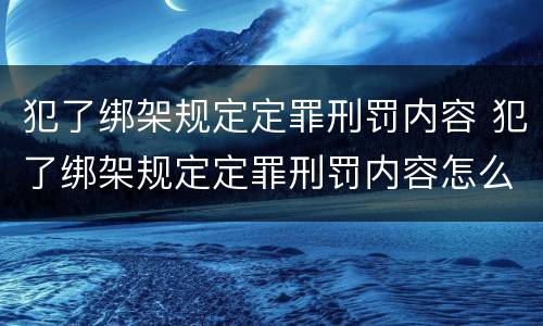 犯了绑架规定定罪刑罚内容 犯了绑架规定定罪刑罚内容怎么写