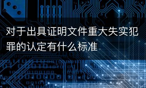 对于出具证明文件重大失实犯罪的认定有什么标准